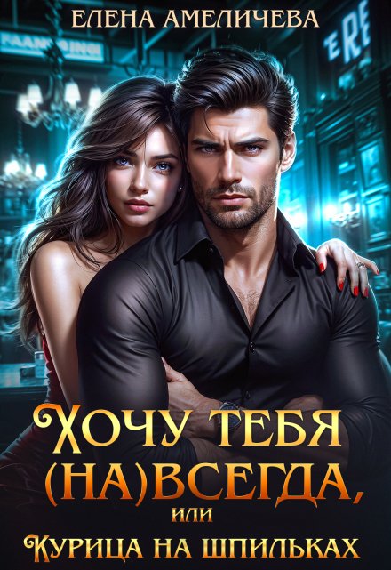 Хочу тебя (на)всегда, или Курица на шпильках